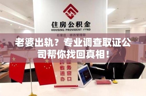顺昌老婆出轨？专业调查取证公司帮你找回真相！