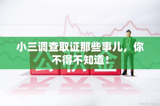顺昌小三调查取证那些事儿，你不得不知道！