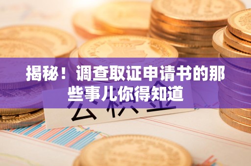 顺昌揭秘！调查取证申请书的那些事儿你得知道