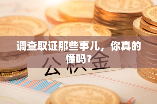 顺昌调查取证那些事儿，你真的懂吗？