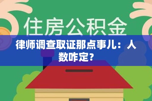 顺昌律师调查取证那点事儿：人数咋定？