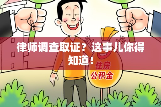 顺昌律师调查取证？这事儿你得知道！