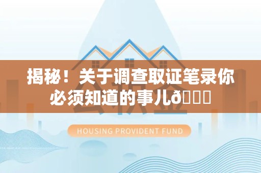 顺昌揭秘！关于调查取证笔录你必须知道的事儿😎