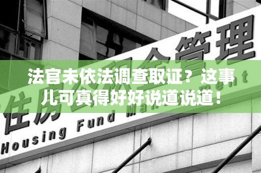 顺昌法官未依法调查取证？这事儿可真得好好说道说道！
