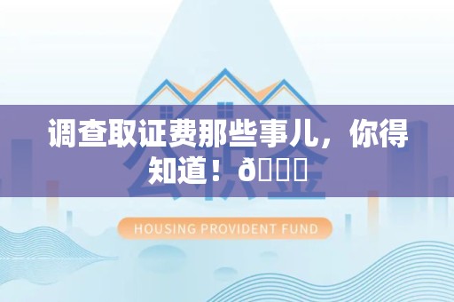 顺昌调查取证费那些事儿，你得知道！😎