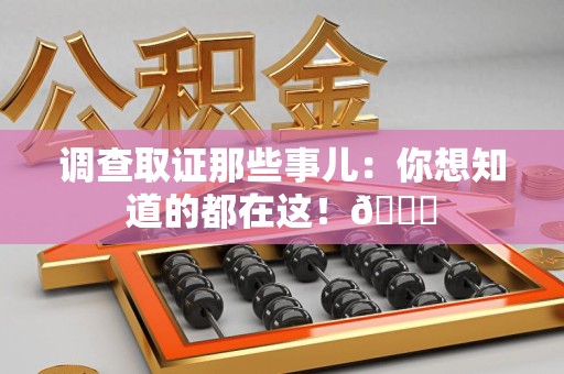 顺昌调查取证那些事儿：你想知道的都在这！😎