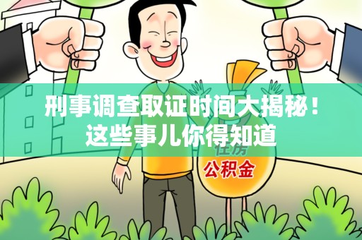 顺昌刑事调查取证时间大揭秘！这些事儿你得知道