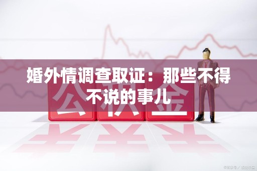 顺昌婚外情调查取证：那些不得不说的事儿