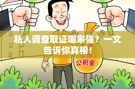 顺昌私人调查取证哪家强？一文告诉你真相！