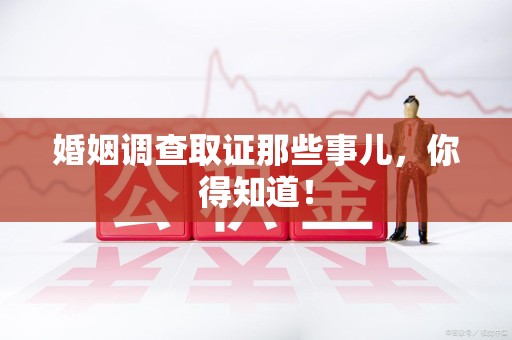 顺昌婚姻调查取证那些事儿，你得知道！