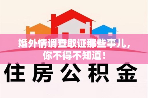 顺昌婚外情调查取证那些事儿，你不得不知道！