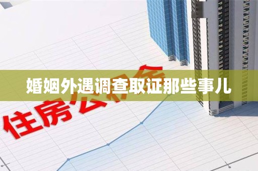 顺昌婚姻外遇调查取证那些事儿