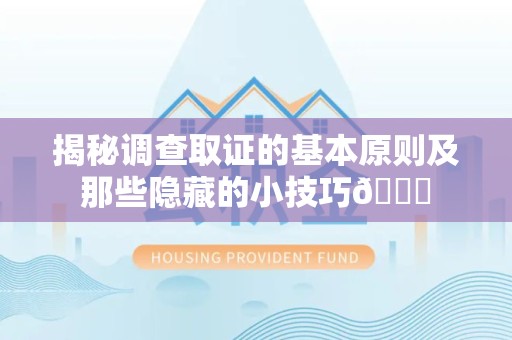 顺昌揭秘调查取证的基本原则及那些隐藏的小技巧😎