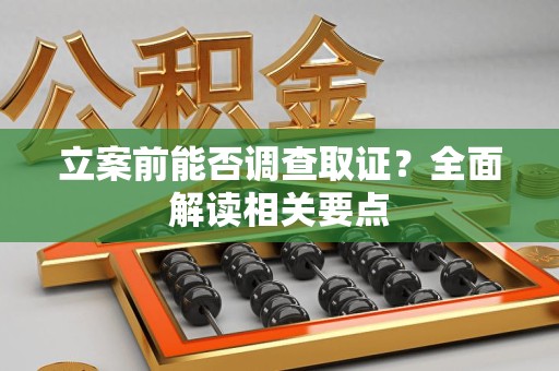 顺昌立案前能否调查取证？全面解读相关要点