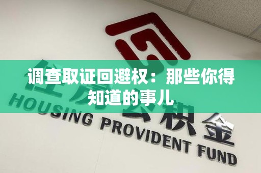 顺昌调查取证回避权：那些你得知道的事儿