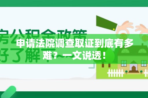 顺昌申请法院调查取证到底有多难？一文说透！