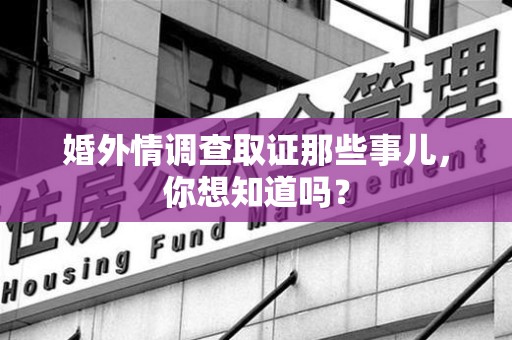 顺昌婚外情调查取证那些事儿，你想知道吗？