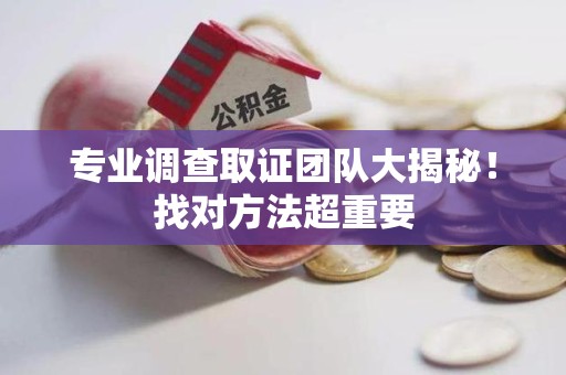 顺昌专业调查取证团队大揭秘！找对方法超重要