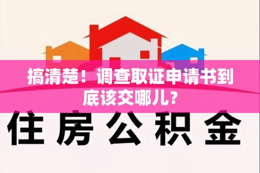 顺昌搞清楚！调查取证申请书到底该交哪儿？