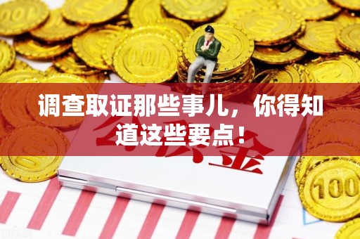 顺昌调查取证那些事儿，你得知道这些要点！