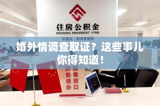 顺昌婚外情调查取证？这些事儿你得知道！