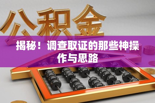 顺昌揭秘！调查取证的那些神操作与思路