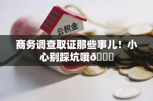 顺昌商务调查取证那些事儿！小心别踩坑哦😉