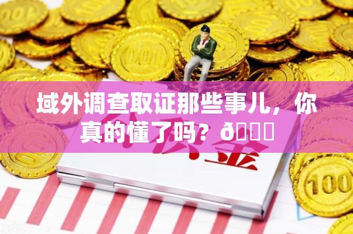 顺昌域外调查取证那些事儿，你真的懂了吗？😎