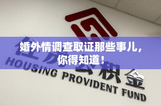 顺昌婚外情调查取证那些事儿，你得知道！