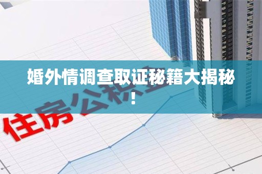 顺昌婚外情调查取证秘籍大揭秘！