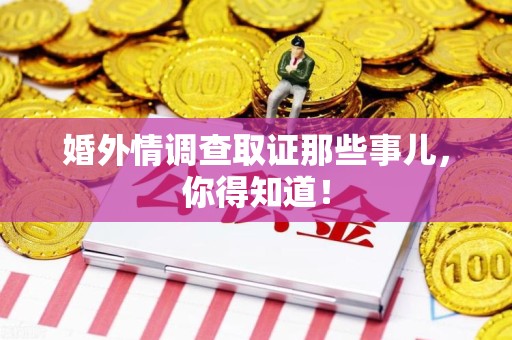 顺昌婚外情调查取证那些事儿，你得知道！