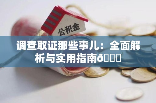 顺昌调查取证那些事儿：全面解析与实用指南😎