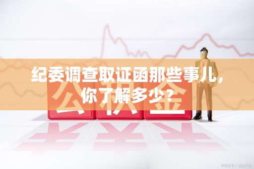 顺昌纪委调查取证函那些事儿，你了解多少？