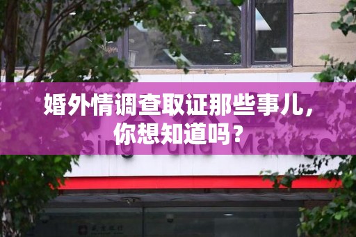 顺昌婚外情调查取证那些事儿,你想知道吗? 顺昌婚外情调查取证那些事儿,你想知道吗?