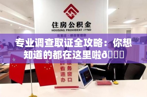 顺昌专业调查取证全攻略：你想知道的都在这里啦😉