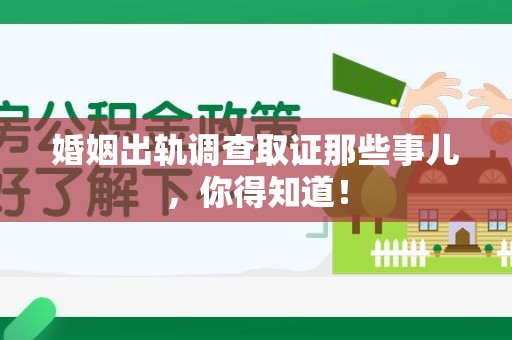 顺昌婚姻出轨调查取证那些事儿，你得知道！
