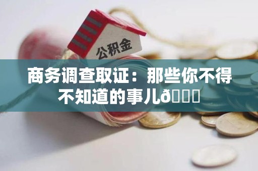 顺昌商务调查取证：那些你不得不知道的事儿😎