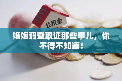 顺昌婚姻调查取证那些事儿，你不得不知道！