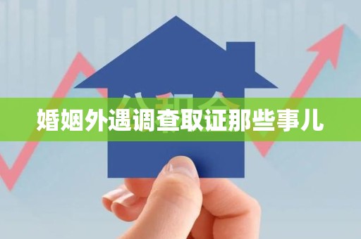 顺昌婚姻外遇调查取证那些事儿