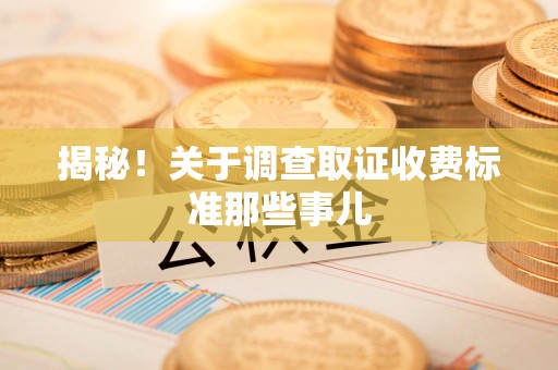 顺昌揭秘！关于调查取证收费标准那些事儿
