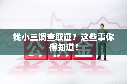 顺昌找小三调查取证？这些事你得知道！