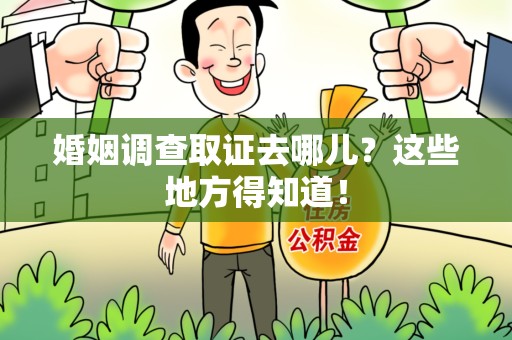 顺昌婚姻调查取证去哪儿？这些地方得知道！