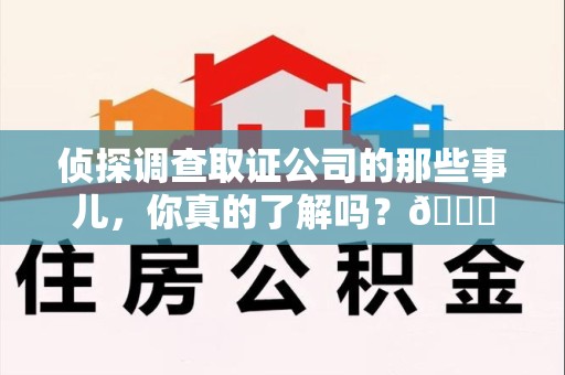 顺昌侦探调查取证公司的那些事儿，你真的了解吗？😎