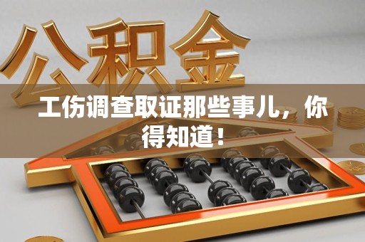 顺昌工伤调查取证那些事儿，你得知道！