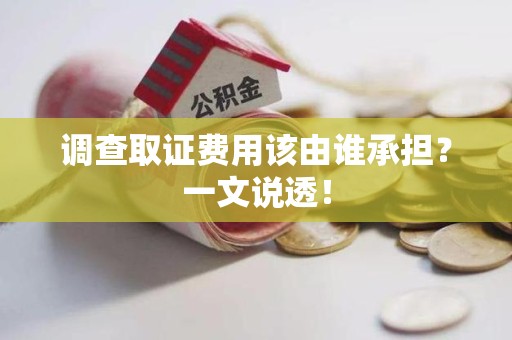 顺昌调查取证费用该由谁承担？一文说透！