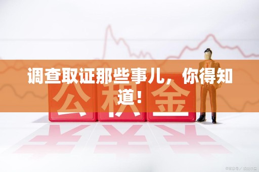 顺昌调查取证那些事儿，你得知道！