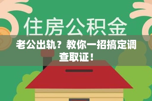 顺昌老公出轨？教你一招搞定调查取证！