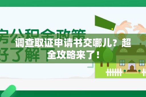 顺昌调查取证申请书交哪儿？超全攻略来了！
