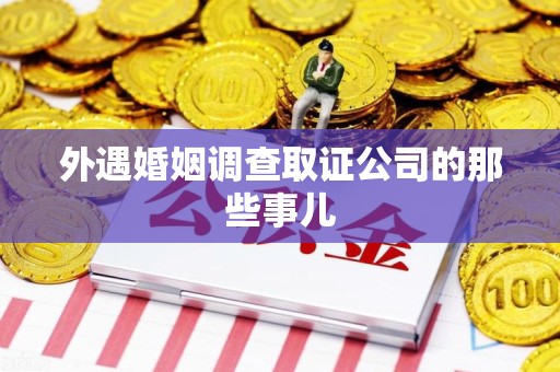 顺昌外遇婚姻调查取证公司的那些事儿