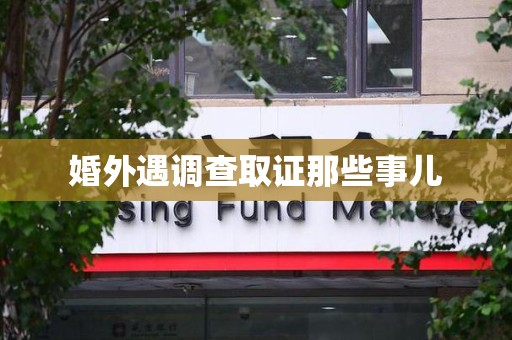 顺昌婚外遇调查取证那些事儿